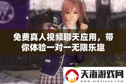 免费真人聊天应用带你体验一对一无限乐趣