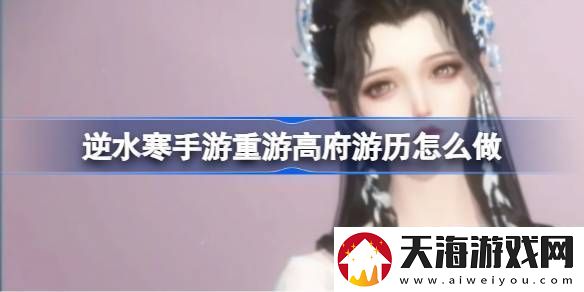 逆水寒手游重游高府游历怎么做逆水寒手游重游高府游历任务