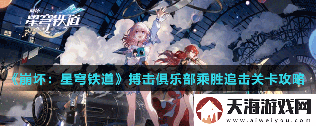 崩坏星穹铁道搏击俱乐部乘胜追击关卡怎么打-崩坏星穹轨道搏击俱乐部乘胜追击关卡攻略