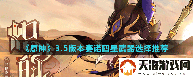 原神3.5版本赛诺四星武器用什么-原神3.5版本赛诺四星武器选择推荐
