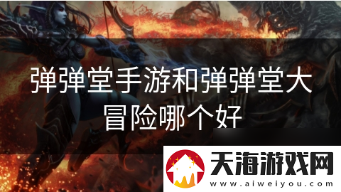 弹弹堂手游和弹弹堂大冒险哪个好